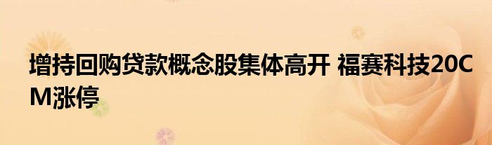 增持回购贷款概念股集体高开 福赛科技20CM涨停