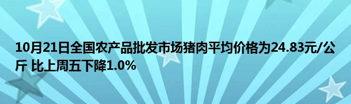 10月21日全国农产品批发市场猪肉平均价格为24.83元/公斤 比上周五下降1.0%