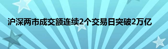 沪深两市成交额连续2个交易日突破2万亿