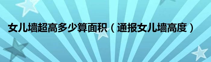 女儿墙超高多少算面积(通报女儿墙高度)
