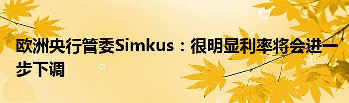 欧洲央行管委Simkus:很明显利率将会进一步下调