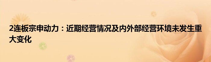 2连板宗申动力:近期经营情况及内外部经营环境未发生重大变化