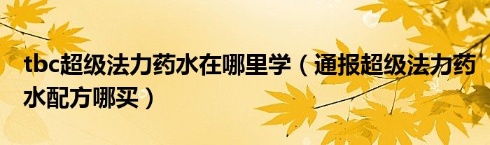 tbc超级法力药水在哪里学(通报超级法力药水配方哪买)