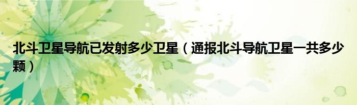 北斗卫星导航已发射多少卫星(通报北斗导航卫星一共多少颗)