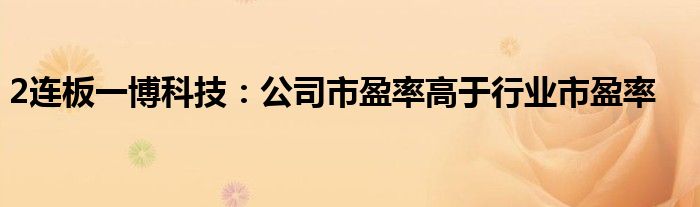 2连板一博科技:公司市盈率高于行业市盈率