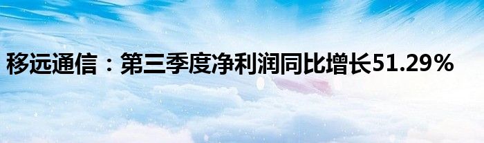 移远通信:第三季度净利润同比增长51.29%