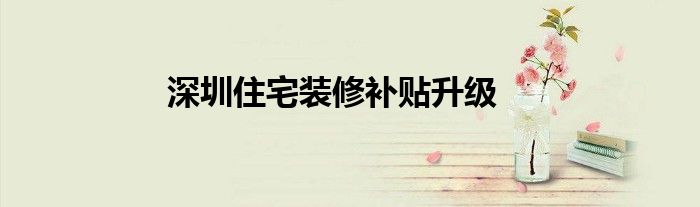 深圳住宅装修补贴升级