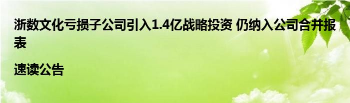 浙数文化亏损子公司引入1.4亿战略投资 仍纳入公司合并报表|速读公告