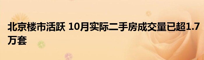北京楼市活跃 10月实际二手房成交量已超1.7万套