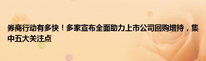 券商行动有多快!多家宣布全面助力上市公司回购增持,集中五大关注点