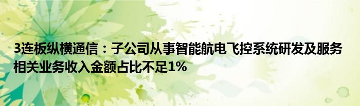 3连板纵横通信:子公司从事智能航电飞控系统研发及服务 相关业务收入金额占比不足1%