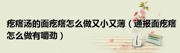 疙瘩汤的面疙瘩怎么做又小又薄(通报面疙瘩怎么做有嚼劲)
