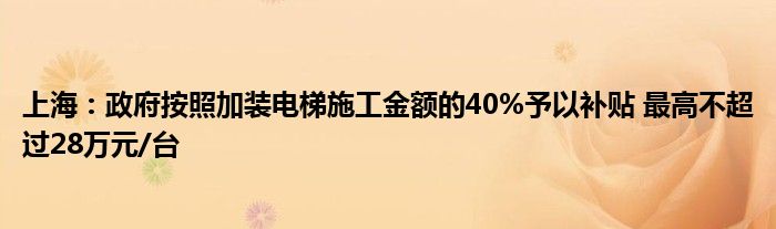 上海：政府按照加装电梯施工金额的40%予以补贴 最高不超过28万元/台