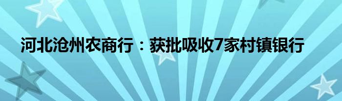 河北沧州农商行:获批吸收7家村镇银行