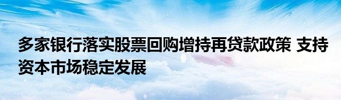多家银行落实股票回购增持再贷款政策 支持资本市场稳定发展