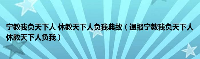 宁教我负天下人 休教天下人负我典故(通报宁教我负天下人休教天下人负我)