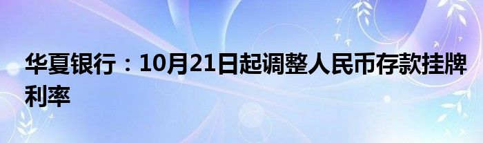 华夏银行:10月21日起调整人民币存款挂牌利率
