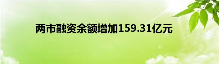 两市融资余额增加159.31亿元