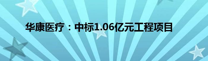 华康医疗:中标1.06亿元工程项目
