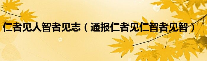 仁者见人智者见志(通报仁者见仁智者见智)