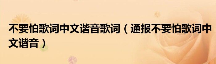 不要怕歌词中文谐音歌词(通报不要怕歌词中文谐音)