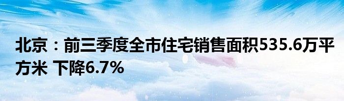 北京:前三季度全市住宅销售面积535.6万平方米 下降6.7%