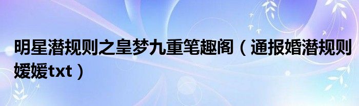 明星潜规则之皇梦九重笔趣阁(通报婚潜规则嫒媛txt)