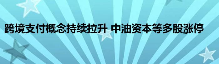 跨境支付概念持续拉升 中油资本等多股涨停