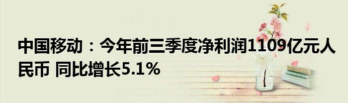 中国移动：今年前三季度净利润1109亿元人民币 同比增长5.1%