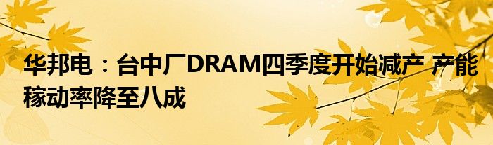 华邦电:台中厂DRAM四季度开始减产 产能稼动率降至八成