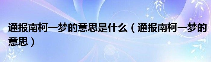 通报南柯一梦的意思是什么(通报南柯一梦的意思)