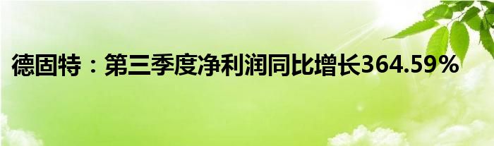 德固特:第三季度净利润同比增长364.59%