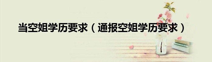 当空姐学历要求(通报空姐学历要求)