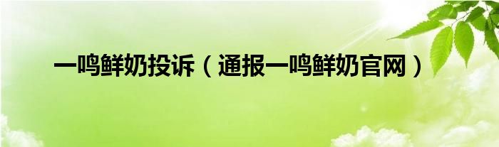 一鸣鲜奶投诉(通报一鸣鲜奶官网)
