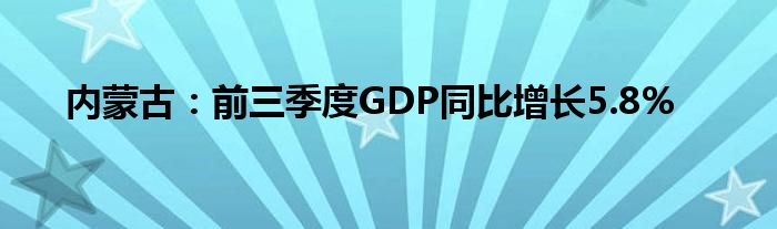 内蒙古:前三季度GDP同比增长5.8%