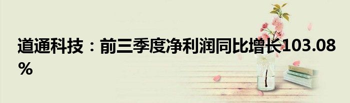 道通科技：前三季度净利润同比增长103.08%
