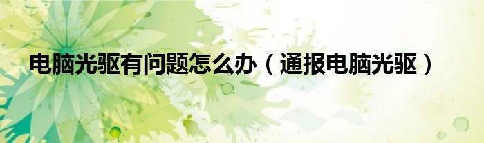 电脑光驱有问题怎么办(通报电脑光驱)