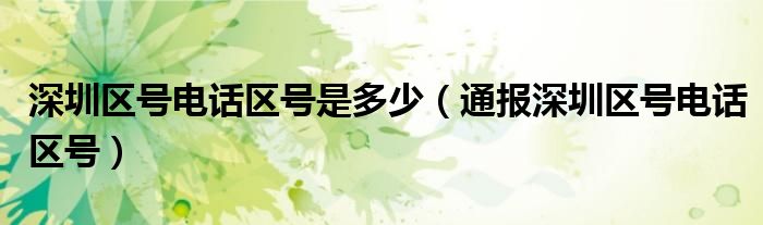 深圳区号电话区号是多少(通报深圳区号电话区号)