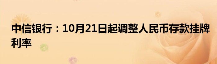 中信银行:10月21日起调整人民币存款挂牌利率