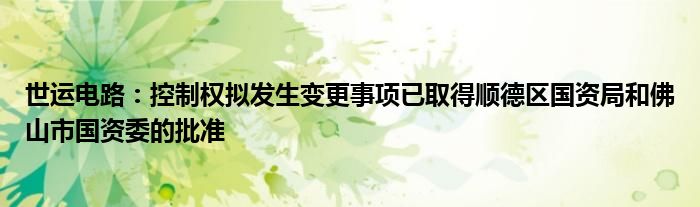 世运电路:控制权拟发生变更事项已取得顺德区国资局和佛山市国资委的批准