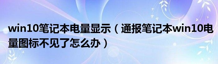 win10笔记本电量显示(通报笔记本win10电量图标不见了怎么办)