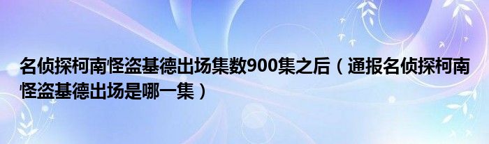 名侦探柯南怪盗基德出场集数900集之后(通报名侦探柯南怪盗基德出场是哪一集)