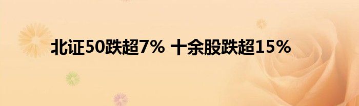 北证50跌超7% 十余股跌超15%