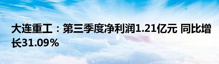 大连重工:第三季度净利润1.21亿元 同比增长31.09%