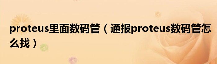 proteus里面数码管(通报proteus数码管怎么找)