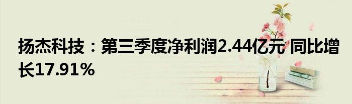 扬杰科技:第三季度净利润2.44亿元 同比增长17.91%