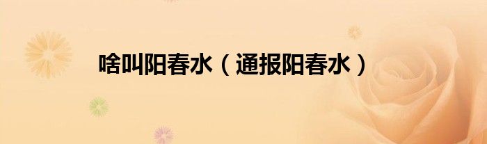 啥叫阳春水（通报阳春水）