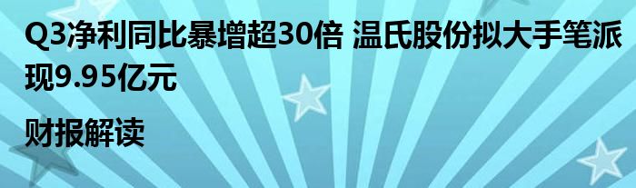 Q3净利同比暴增超30倍 温氏股份拟大手笔派现9.95亿元|财报解读