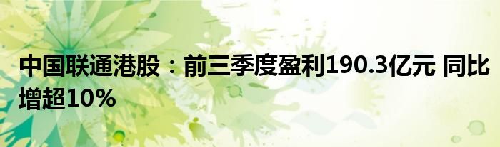 中国联通港股:前三季度盈利190.3亿元 同比增超10%