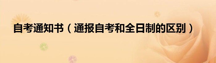 自考通知书(通报自考和全日制的区别)